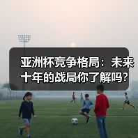 亚洲杯竞争格局：未来十年的战局你了解吗？（图3）