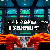 亚洲杯竞争格局：谁在引领足球新时代？（图4）