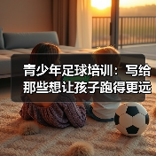 青少年足球培训：写给那些想让孩子跑得更远的父母与教练（图4）
