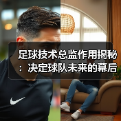 足球技术总监作用揭秘：决定球队未来的幕后英雄（图1）