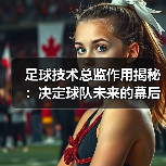足球技术总监作用揭秘：决定球队未来的幕后英雄（图3）