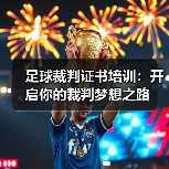 足球裁判证书培训:开启你的裁判梦想之路(图4) 足球裁判证书培训:开启你的裁判梦想之路(图4)