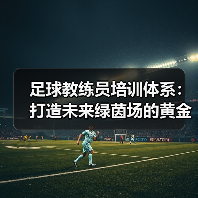 足球教练员培训体系：打造未来绿茵场的黄金引擎（图1）