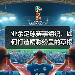 业余足球赛事组织：如何打造精彩纷呈的草根足球狂欢（图4）