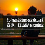 如何高效组织业余足球赛事，打造影响力的业余足球联盟（图3）