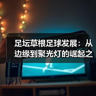 足坛草根足球发展：从边缘到聚光灯的崛起之路（图2）
