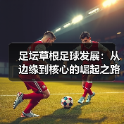 足坛草根足球发展：从边缘到核心的崛起之路（图2）