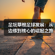足坛草根足球发展：从边缘到核心的崛起之路（图4）