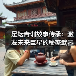 足坛青训故事传承：激发未来巨星的秘密武器（图1）