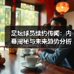 足坛球员续约传闻：内幕揭秘与未来趋势分析（图1）