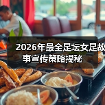 2026年最全足坛女足故事宣传策略揭秘（图1）