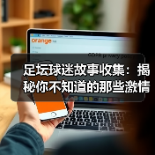 足坛球迷故事收集：揭秘你不知道的那些激情瞬间（图3）