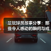足坛球员故事分享：那些令人感动的瞬间与成长（图1）