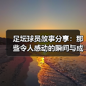 足坛球员故事分享：那些令人感动的瞬间与成长（图3）