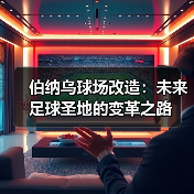 伯纳乌球场改造：未来足球圣地的变革之路（图3）