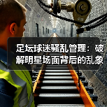 足坛球迷骚乱管理：破解明星场面背后的乱象秘密（图1）