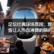 足坛经典球场氛围：那些让人热血沸腾的瞬间（图3）