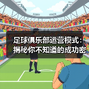 足球俱乐部运营模式：揭秘你不知道的成功密码（图1）