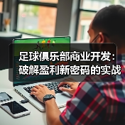 足球俱乐部商业开发：破解盈利新密码的实战秘籍（图1）