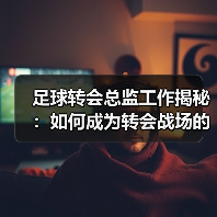 足球转会总监工作揭秘：如何成为转会战场的掌控者（图1）