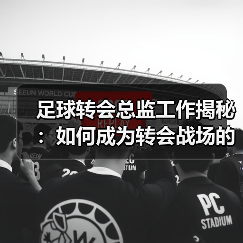 足球转会总监工作揭秘：如何成为转会战场的掌控者（图3）