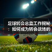足球转会总监工作揭秘：如何成为转会战场的掌控者（图2）