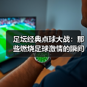 足坛经典点球大战：那些燃烧足球激情的瞬间（图1）