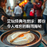 足坛经典乌龙球：那些令人难忘的瞬间揭秘（图3）