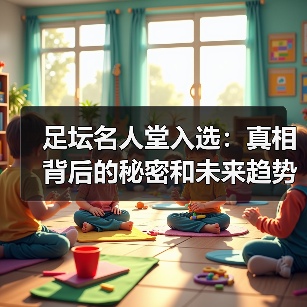 足坛名人堂入选：真相背后的秘密和未来趋势（图1）