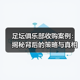 足坛俱乐部收购案例：揭秘背后的策略与真相（图4）