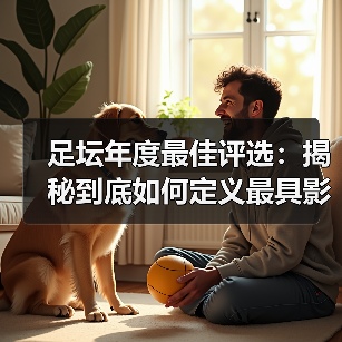 足坛年度最佳评选：揭秘到底如何定义最具影响力的奖项（图1）