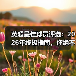 英超最佳球员评选：2026年终极指南，你绝不能错过的内幕（图1）
