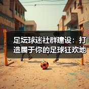 足坛球迷社群建设：打造属于你的足球狂欢地毯（图4）