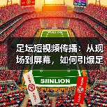 足坛短视频传播：从现场到屏幕，如何引爆足球热潮（图1）