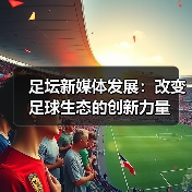 足坛新媒体发展：改变足球生态的创新力量（图1）