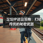 足坛IP运营策略：打破传统的秘密武器（图2）