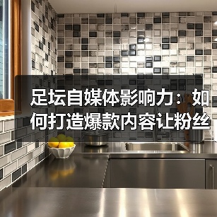 足坛自媒体影响力:如何打造爆款内容让粉丝疯狂(图2) 足坛自媒体影响力:如何打造爆款内容让粉丝疯狂(图2)