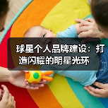 球星个人品牌建设:打造闪耀的明星光环(图1) 球星个人品牌建设:打造闪耀的明星光环(图1)