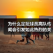 为什么足坛球员离队传闻会引发如此热烈的关注?这是足球圈永恒的焦点,也是球迷们茶余饭后的热门话题。不少人觉得这些传闻无非是媒体炒作,甚至有人相信背后隐藏着更深层的(图3) 为什么足坛球员离队传闻会引发如此热烈的关注?这是足球圈永恒的焦点,也是球迷们茶余饭后的热门话题。不少人觉得这些传闻无非是媒体炒作,甚至有人相信背后隐藏着更深层的(图3)