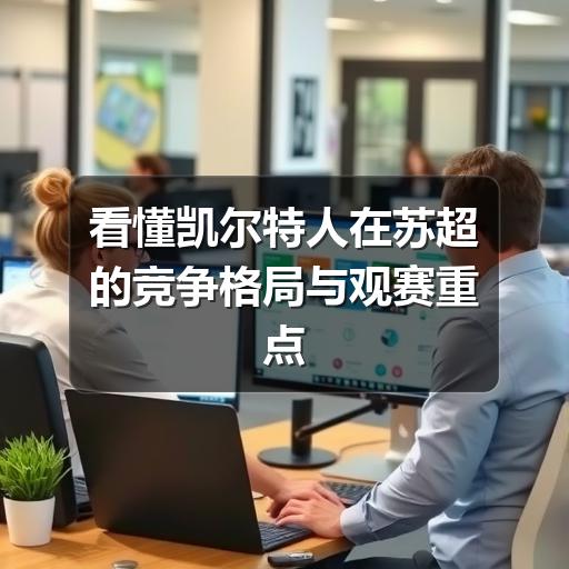 看懂凯尔特人在苏超的竞争格局与观赛重点