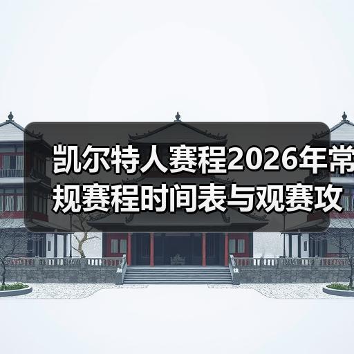 凯尔特人赛程2026年常规赛程时间表与观赛攻略